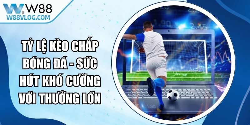 Tỷ Lệ Kèo Chấp Bóng Đá - Sức Hút Khó Cưỡng Với Thưởng Lớn 13 Tỷ Lệ Kèo Chấp Bóng Đá